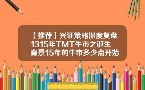 【推荐】兴证策略深度复盘1315年TMT牛市之诞生背景15年的牛市多少点开始的
