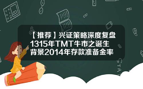 【推荐】兴证策略深度复盘1315年TMT牛市之诞生背景2014年存款准备金率是多少