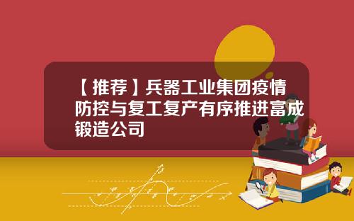 【推荐】兵器工业集团疫情防控与复工复产有序推进富成锻造公司