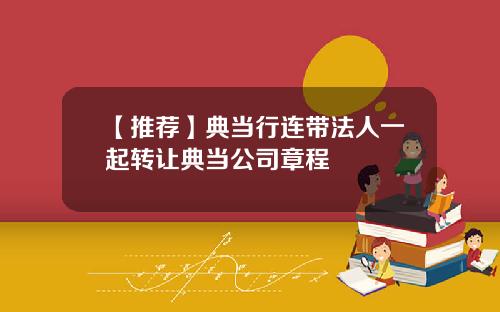 【推荐】典当行连带法人一起转让典当公司章程