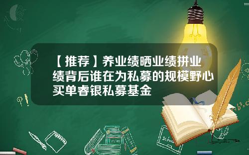 【推荐】养业绩晒业绩拼业绩背后谁在为私募的规模野心买单睿银私募基金