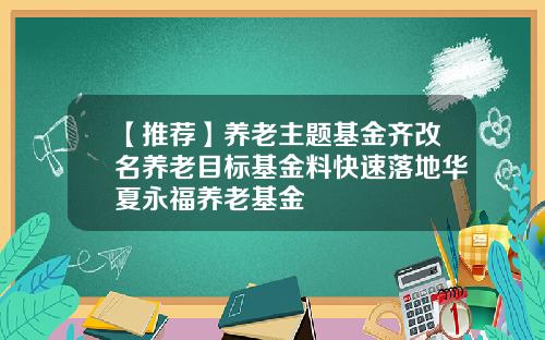 【推荐】养老主题基金齐改名养老目标基金料快速落地华夏永福养老基金