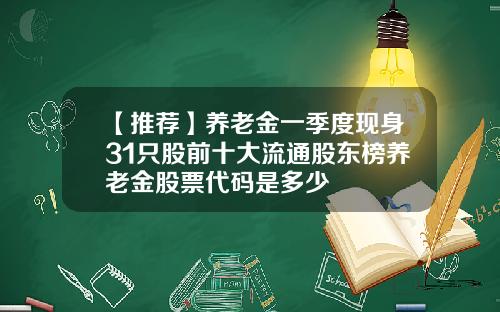 【推荐】养老金一季度现身31只股前十大流通股东榜养老金股票代码是多少