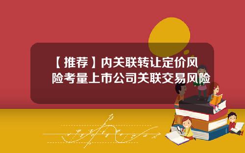 【推荐】内关联转让定价风险考量上市公司关联交易风险