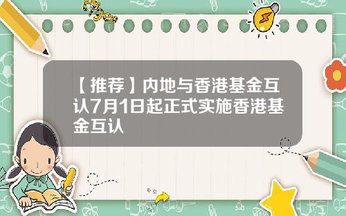 【推荐】内地与香港基金互认7月1日起正式实施香港基金互认