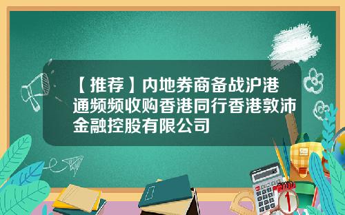 【推荐】内地券商备战沪港通频频收购香港同行香港敦沛金融控股有限公司