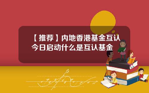 【推荐】内地香港基金互认今日启动什么是互认基金
