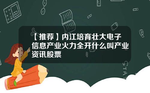 【推荐】内江培育壮大电子信息产业火力全开什么叫产业资讯股票