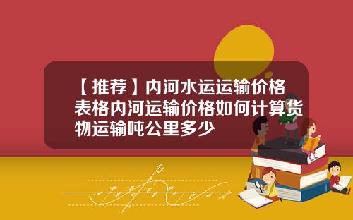 【推荐】内河水运运输价格表格内河运输价格如何计算货物运输吨公里多少