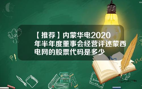 【推荐】内蒙华电2020年半年度董事会经营评述蒙西电网的股票代码是多少