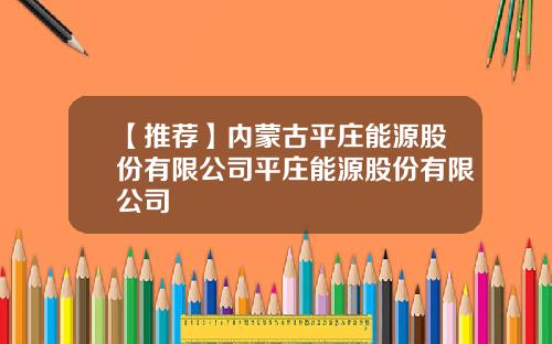 【推荐】内蒙古平庄能源股份有限公司平庄能源股份有限公司