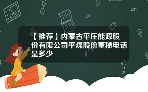 【推荐】内蒙古平庄能源股份有限公司平煤股份董秘电话是多少