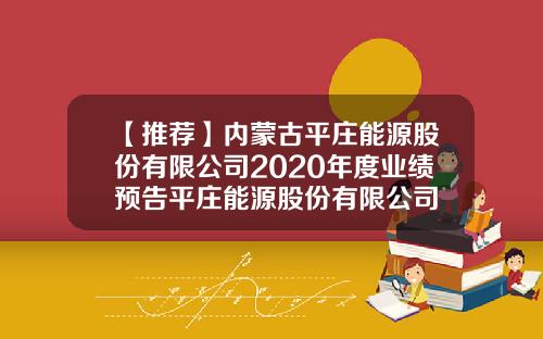 【推荐】内蒙古平庄能源股份有限公司2020年度业绩预告平庄能源股份有限公司