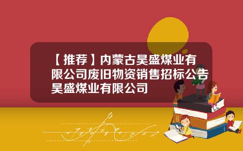 【推荐】内蒙古昊盛煤业有限公司废旧物资销售招标公告昊盛煤业有限公司
