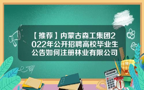 【推荐】内蒙古森工集团2022年公开招聘高校毕业生公告如何注册林业有限公司