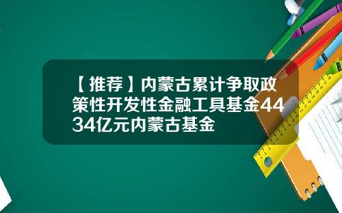 【推荐】内蒙古累计争取政策性开发性金融工具基金4434亿元内蒙古基金