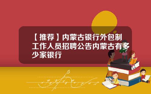 【推荐】内蒙古银行外包制工作人员招聘公告内蒙古有多少家银行