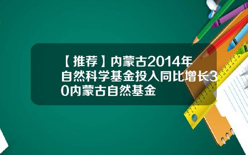 【推荐】内蒙古2014年自然科学基金投入同比增长30内蒙古自然基金