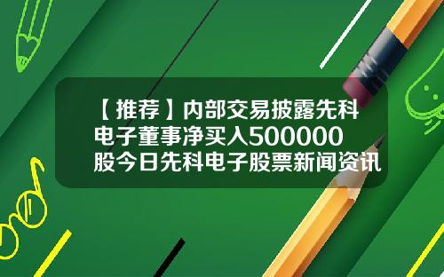 【推荐】内部交易披露先科电子董事净买入500000股今日先科电子股票新闻资讯