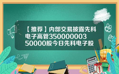 【推荐】内部交易披露先科电子高管35000000350000股今日先科电子股票新闻资讯