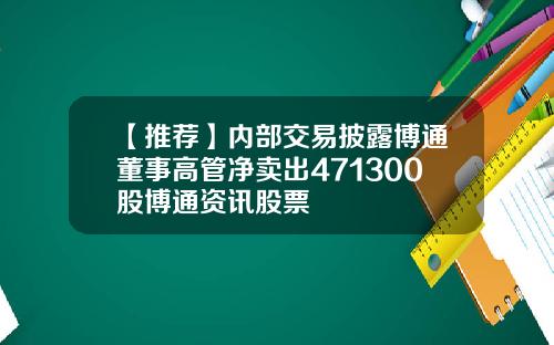 【推荐】内部交易披露博通董事高管净卖出471300股博通资讯股票