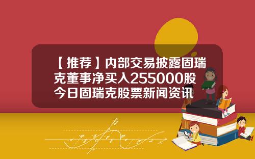 【推荐】内部交易披露固瑞克董事净买入255000股今日固瑞克股票新闻资讯