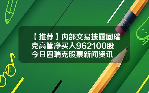 【推荐】内部交易披露固瑞克高管净买入962100股今日固瑞克股票新闻资讯