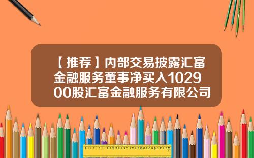【推荐】内部交易披露汇富金融服务董事净买入102900股汇富金融服务有限公司