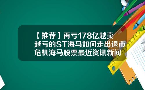 【推荐】再亏178亿越卖越亏的ST海马如何走出退市危机海马股票最近资讯新闻
