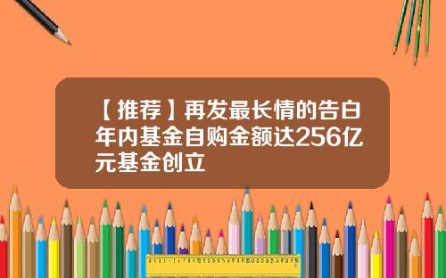 【推荐】再发最长情的告白年内基金自购金额达256亿元基金创立