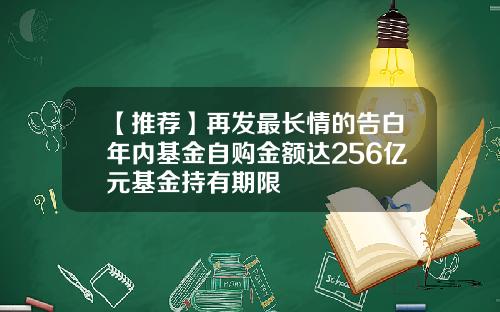【推荐】再发最长情的告白年内基金自购金额达256亿元基金持有期限