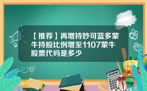 【推荐】再增持妙可蓝多蒙牛持股比例增至1107蒙牛股票代码是多少