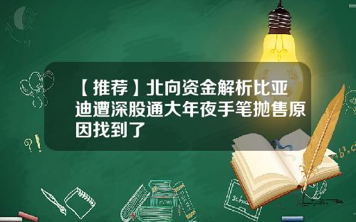 【推荐】北向资金解析比亚迪遭深股通大年夜手笔抛售原因找到了