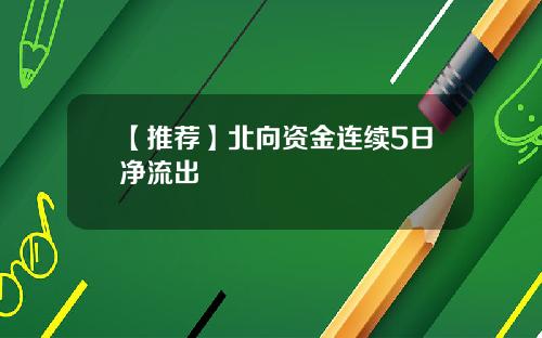 【推荐】北向资金连续5日净流出