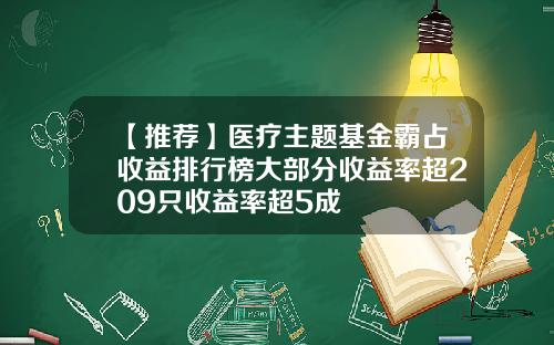 【推荐】医疗主题基金霸占收益排行榜大部分收益率超209只收益率超5成
