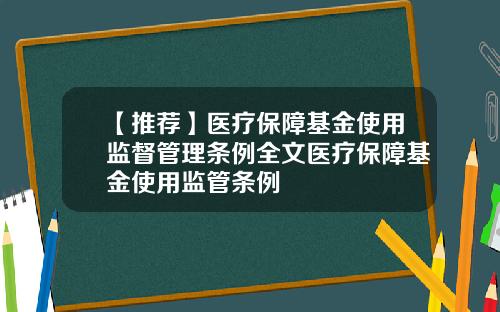 【推荐】医疗保障基金使用监督管理条例全文医疗保障基金使用监管条例