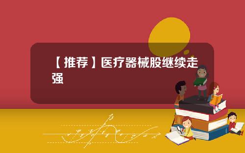 【推荐】医疗器械股继续走强