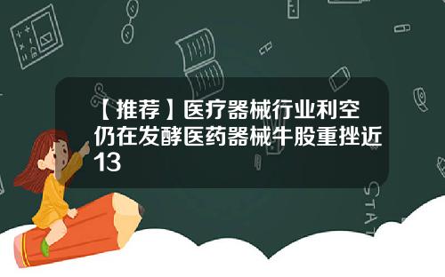 【推荐】医疗器械行业利空仍在发酵医药器械牛股重挫近13
