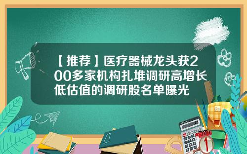 【推荐】医疗器械龙头获200多家机构扎堆调研高增长低估值的调研股名单曝光