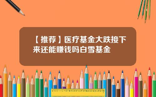 【推荐】医疗基金大跌接下来还能赚钱吗白雪基金