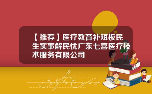 【推荐】医疗教育补短板民生实事解民忧广东七喜医疗技术服务有限公司