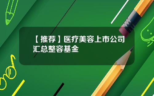 【推荐】医疗美容上市公司汇总整容基金
