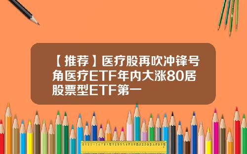【推荐】医疗股再吹冲锋号角医疗ETF年内大涨80居股票型ETF第一