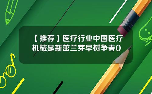 【推荐】医疗行业中国医疗机械是新茁兰芽早树争春0