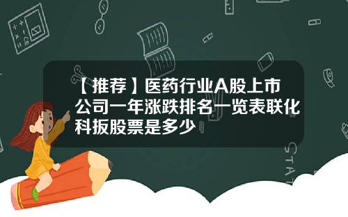 【推荐】医药行业A股上市公司一年涨跌排名一览表联化科扳股票是多少