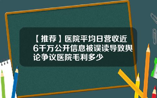 【推荐】医院平均日营收近6千万公开信息被误读导致舆论争议医院毛利多少