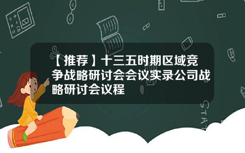 【推荐】十三五时期区域竞争战略研讨会会议实录公司战略研讨会议程