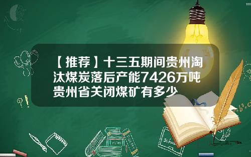 【推荐】十三五期间贵州淘汰煤炭落后产能7426万吨贵州省关闭煤矿有多少