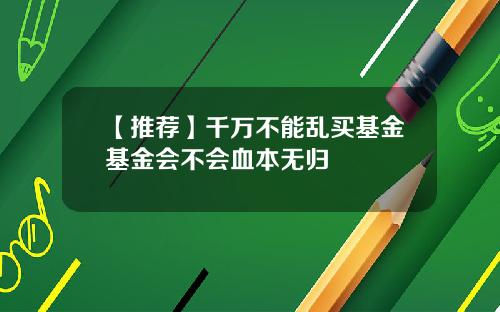 【推荐】千万不能乱买基金基金会不会血本无归