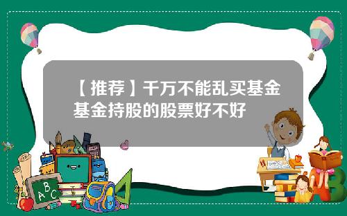 【推荐】千万不能乱买基金基金持股的股票好不好